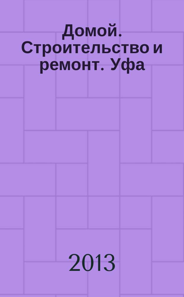 Домой. Строительство и ремонт. Уфа : рекламное издание. 2013, № 5 (5)