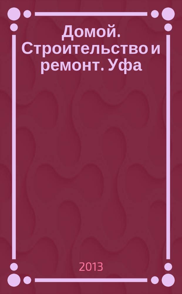 Домой. Строительство и ремонт. Уфа : рекламное издание. 2013, № 7 (7)