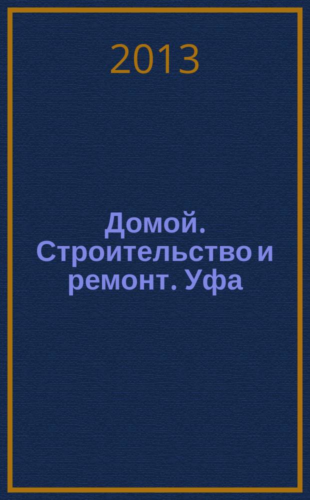 Домой. Строительство и ремонт. Уфа : рекламное издание. 2013, № 6 (6)