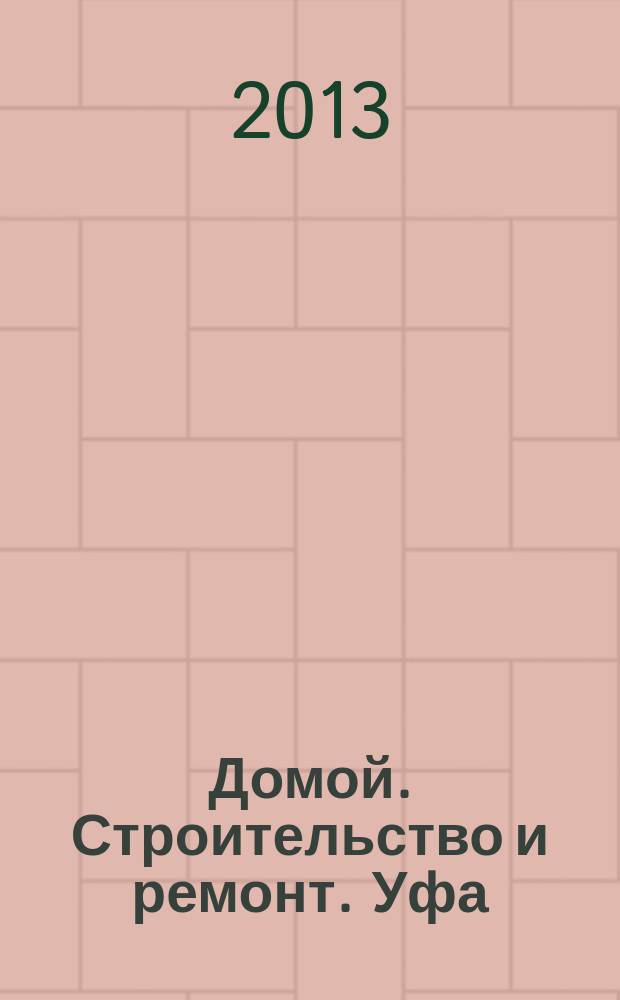 Домой. Строительство и ремонт. Уфа : рекламное издание. 2013, № 3 (3)