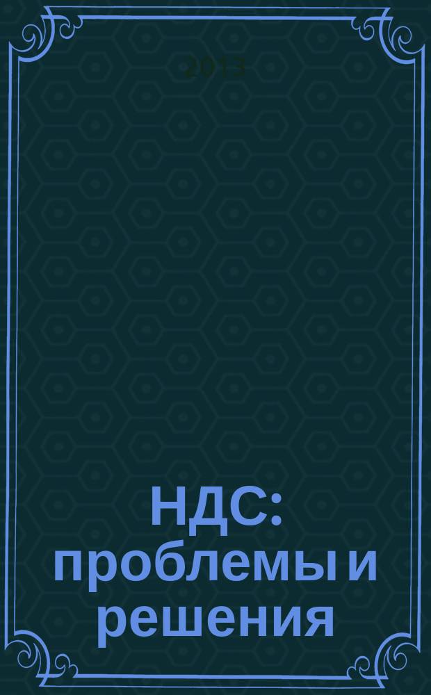 НДС: проблемы и решения : журнал приложение к журналу "Актуальные вопросы бухгалтерского учета и налогообложения". 2013, № 6