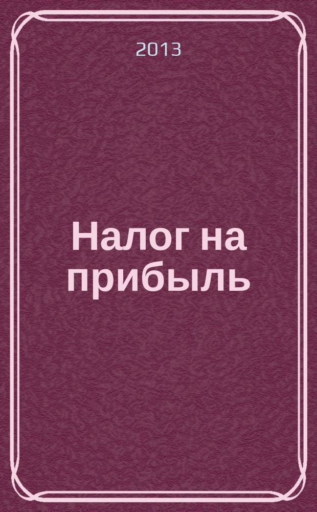 Налог на прибыль: учет доходов и расходов : журнал приложение к журналу "Актуальные вопросы бухгалтерского учета и налогообложения". 2013, № 7