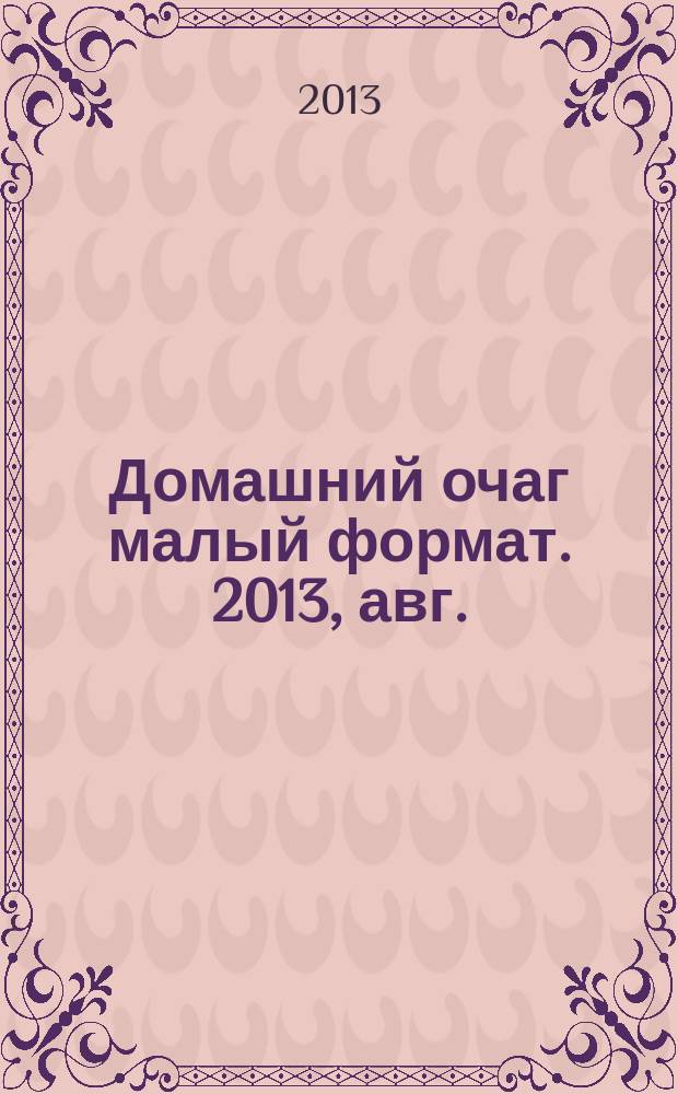 Домашний очаг [малый формат]. 2013, авг. (208)