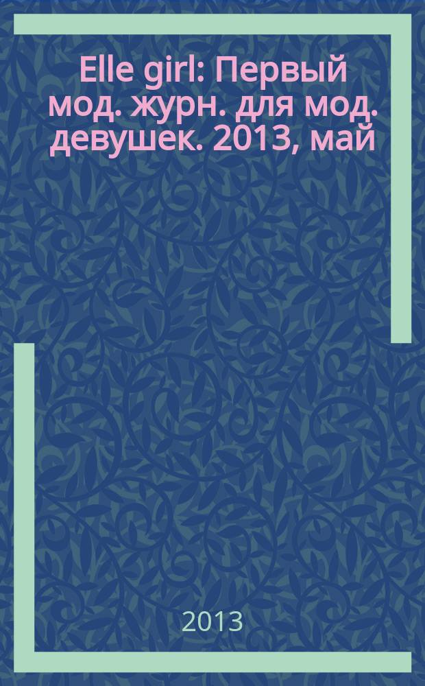 Elle girl : Первый мод. журн. для мод. девушек. 2013, май (117)
