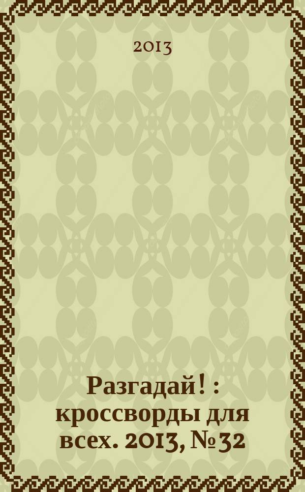 Разгадай ! : кроссворды для всех. 2013, № 32