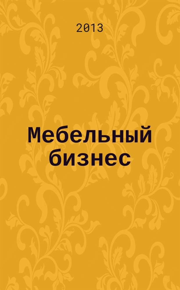 Мебельный бизнес : Ежемес. обозрение рос. мебел. рынка. 2013, № 2 (117)