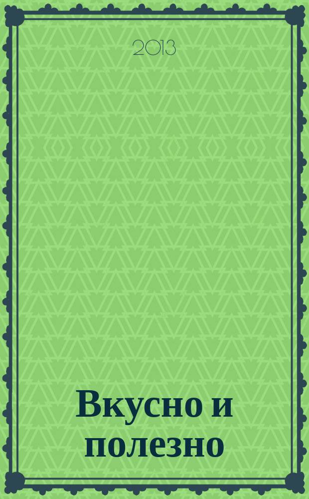 Вкусно и полезно : Кулинар. прил. к журн. "Домаш. очаг. Good housekeeping". 2013, июль/авг. (58)