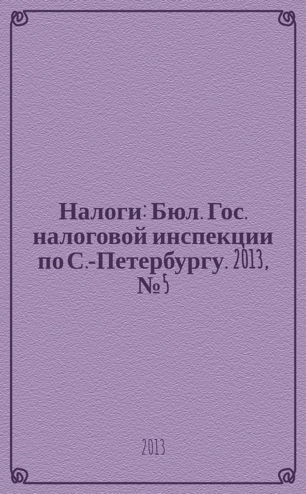 Налоги : Бюл. Гос. налоговой инспекции по С.-Петербургу. 2013, № 5 (366)