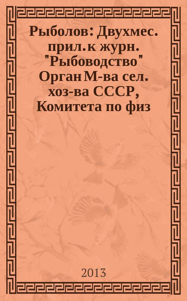 Рыболов : Двухмес. прил. к журн. "Рыбоводство" Орган М-ва сел. хоз-ва СССР, Комитета по физ. культуре и спорту при Совете Министров СССР, Союза обществ охотников и рыболовов РСФСР. 2013, 7