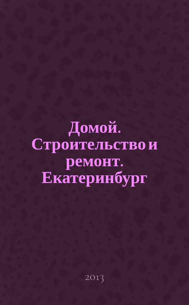 Домой. Строительство и ремонт. Екатеринбург : рекламное издание. 2013, № 24 (409)