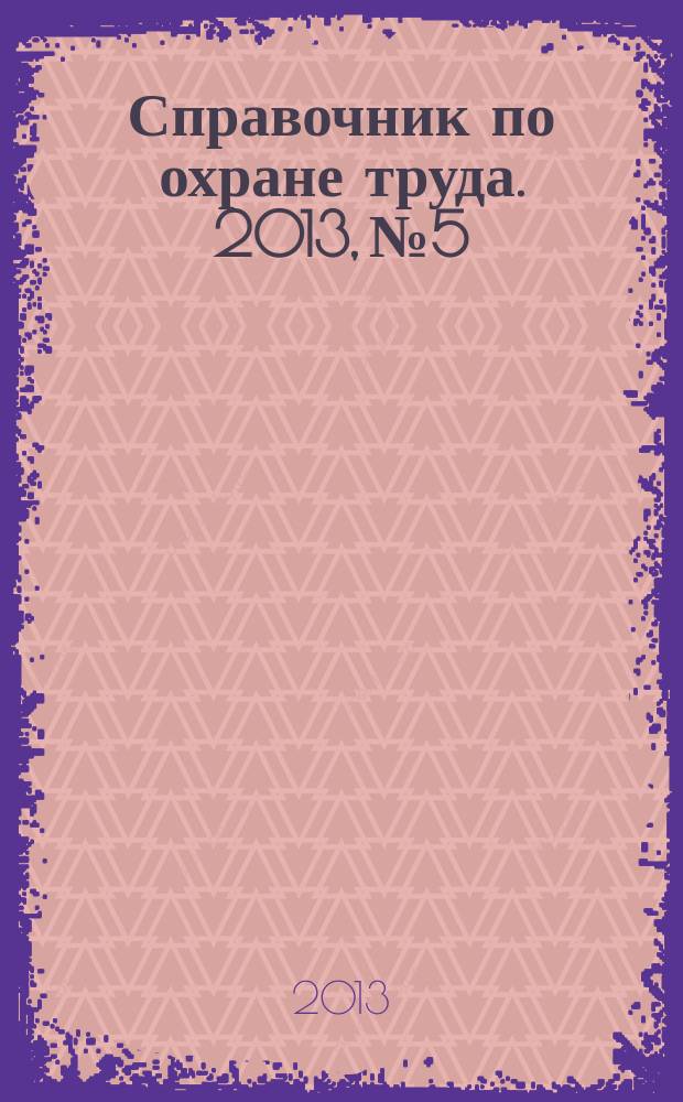 Справочник по охране труда. 2013, № 5 : Защита материнства и детства: новое в законодательстве