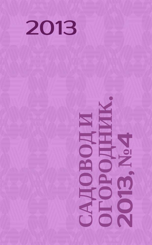 Садовод и огородник. 2013, № 4 : За здоровый образ жизни