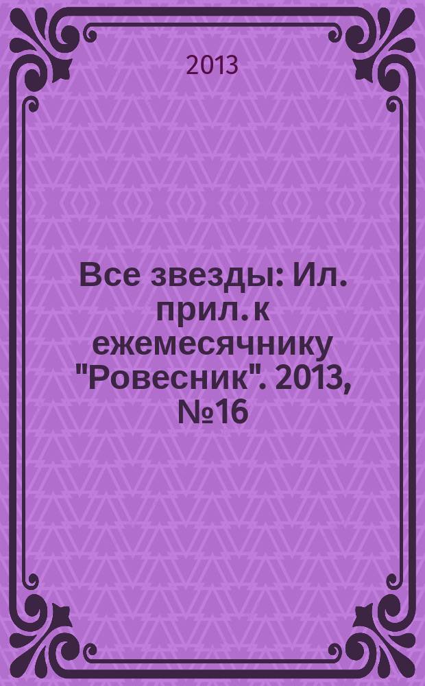 Все звезды : Ил. прил. к ежемесячнику "Ровесник". 2013, № 16 (368)