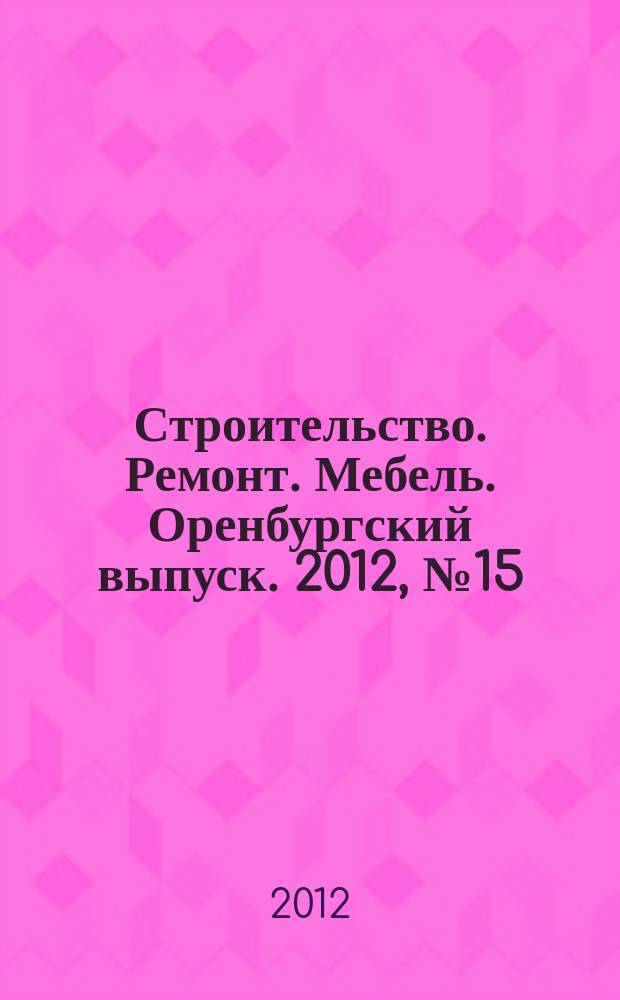 Строительство. Ремонт. Мебель. Оренбургский выпуск. 2012, № 15 (258)