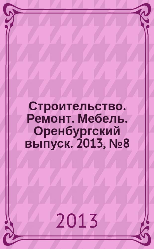 Строительство. Ремонт. Мебель. Оренбургский выпуск. 2013, № 8 (276)