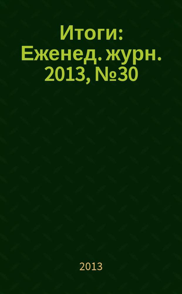 Итоги : Еженед. журн. 2013, № 30 (894)