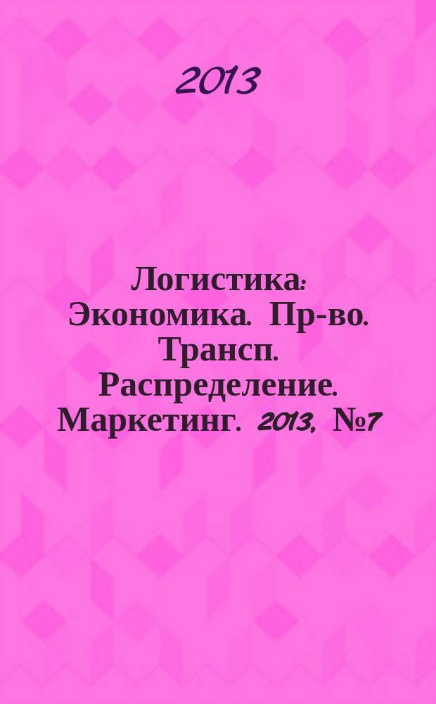Логистика : Экономика. Пр-во. Трансп. Распределение. Маркетинг. 2013, № 7 (80)