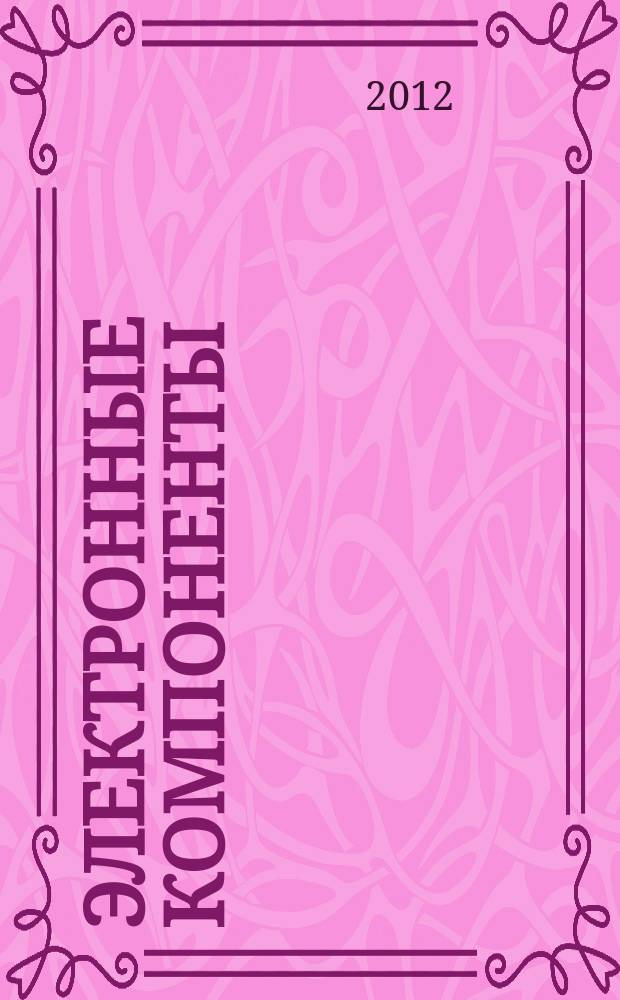 Электронные компоненты : Реклама. Прайс-листы. Описания. Параметры. Характеристики. Рекомендации. Обзоры. Ст. Библиогр. Аннот. Журн. 2012, № 3