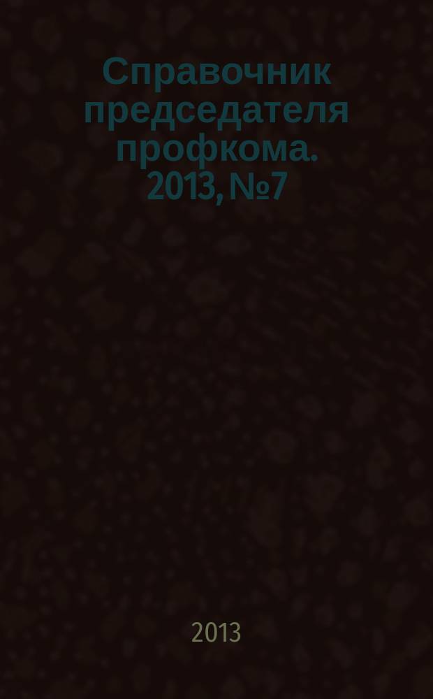 Справочник председателя профкома. 2013, № 7 : Особенности регулирования труда отдельных категорий работников (Крайний Север)