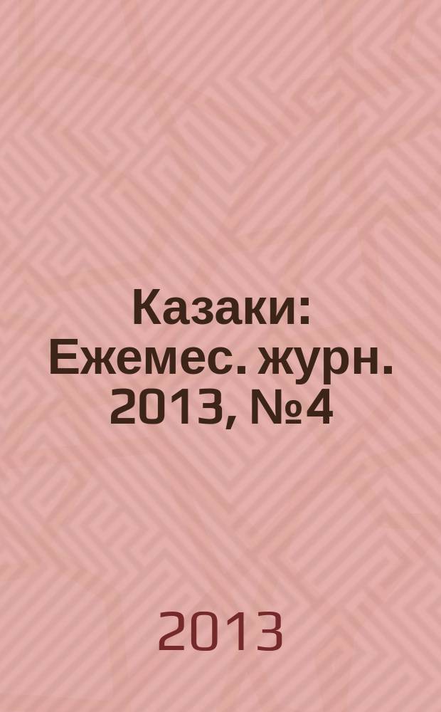 Казаки : Ежемес. журн. 2013, № 4 (57)