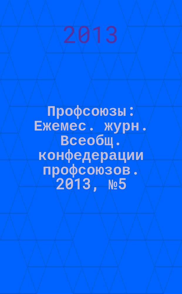 Профсоюзы : Ежемес. журн. Всеобщ. конфедерации профсоюзов. 2013, № 5 (1465)