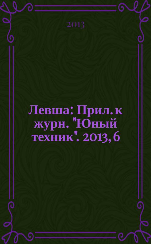 Левша : Прил. к журн. "Юный техник". 2013, 6