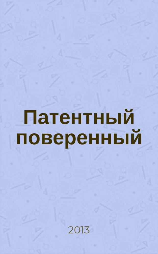 Патентный поверенный : журнал о вас и для вас независимый научно-практический профессиональный журнал для профессионалов. 2013, № 4