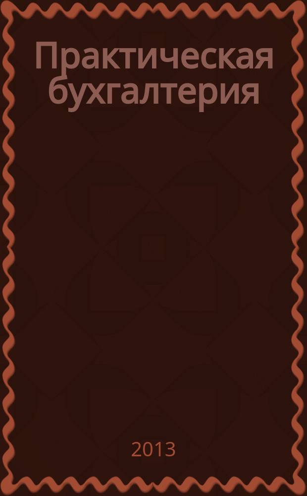 Практическая бухгалтерия : Ежемес. прил. к журн. "Московский бухгалтер". 2013, № 7