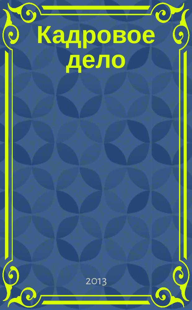 Кадровое дело : Практ. журн. по кадровой работе. 2013, № 8 (128)