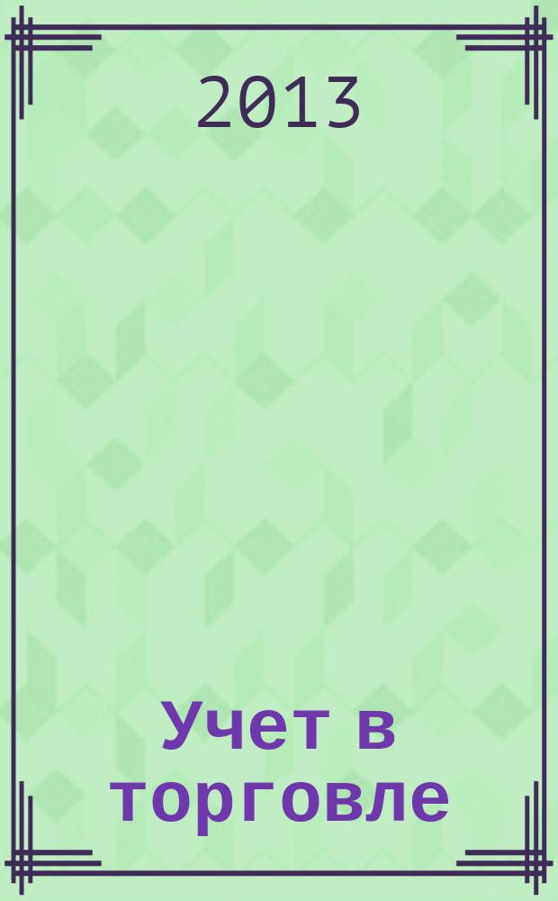 Учет в торговле : Отрасл. прил. к журн. "Главбух". 2013, № 7