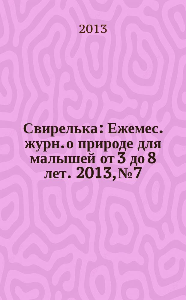 Свирелька : Ежемес. журн. о природе для малышей от 3 до 8 лет. 2013, № 7