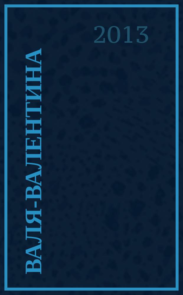 Валя-Валентина : Лиценз. журн. Изд. дома "ОВА-Пресс". 2013, № 10 (311)