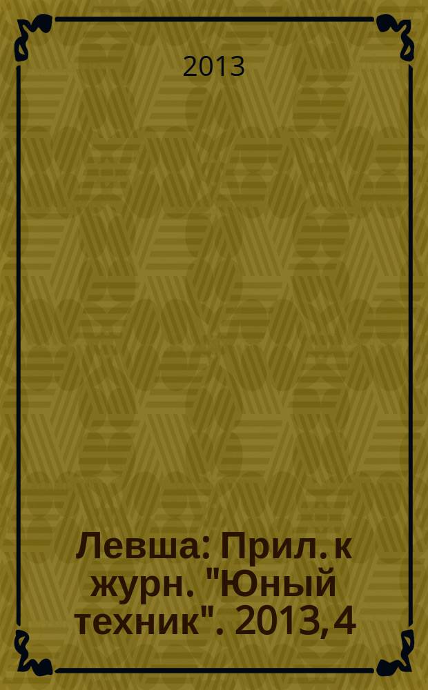 Левша : Прил. к журн. "Юный техник". 2013, 4
