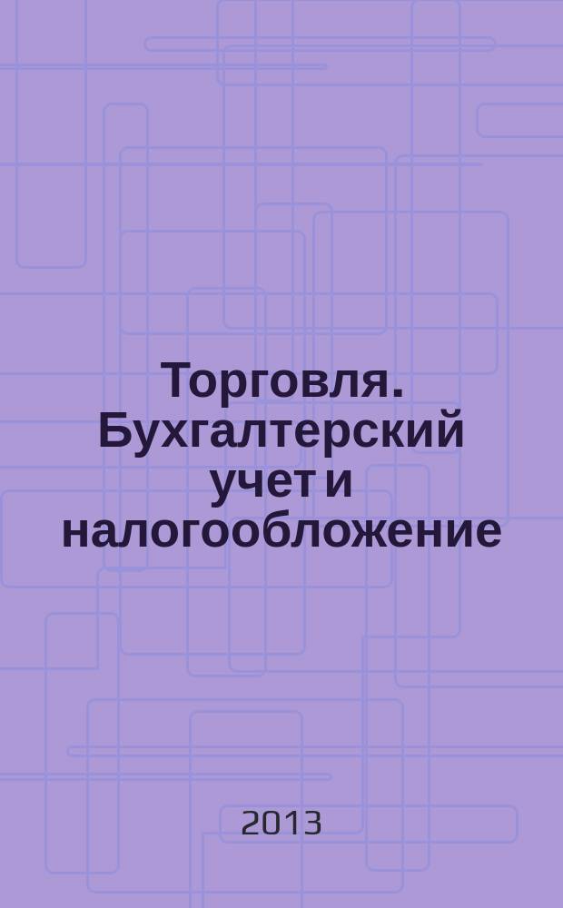Торговля. Бухгалтерский учет и налогообложение : журнал приложение к журналу "Актуальные вопросы бухгалтерского учета и налогообложения". 2013, № 7