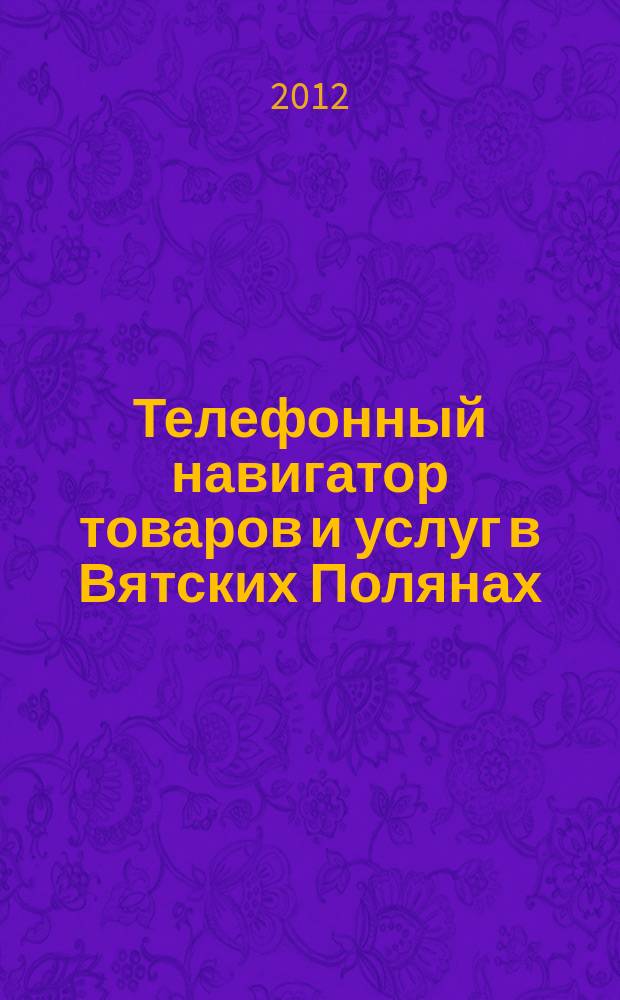 Телефонный навигатор товаров и услуг в Вятских Полянах : Из первых рук : справочно-информационное издание