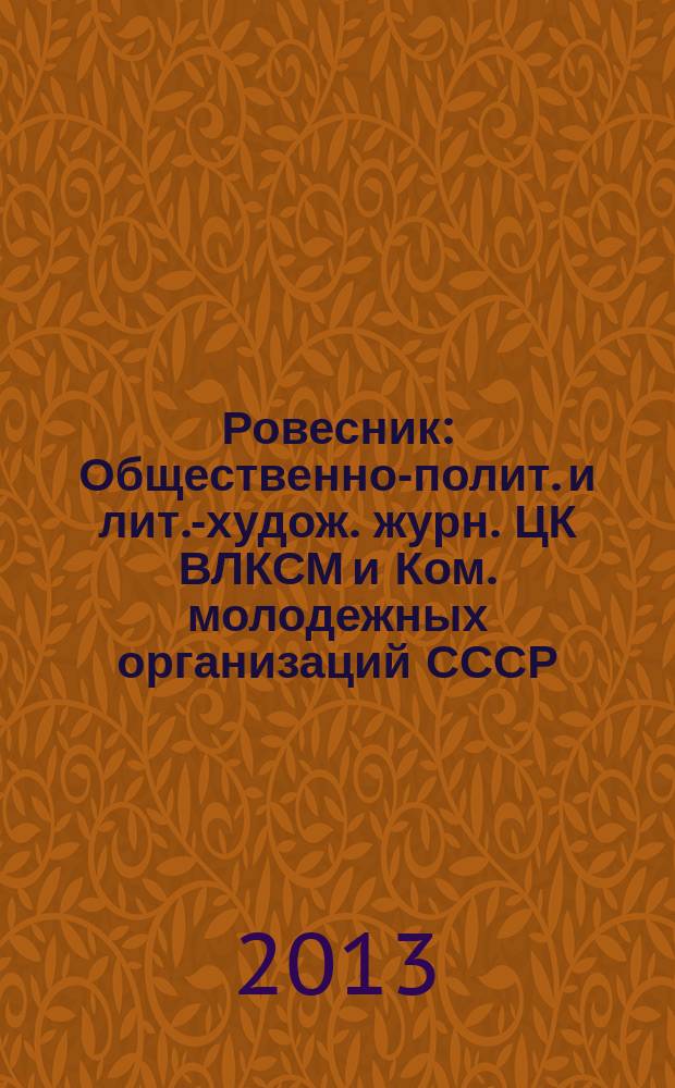Ровесник : Общественно-полит. и лит.-худож. журн. ЦК ВЛКСМ и Ком. молодежных организаций СССР. 2013, № 8 (614)