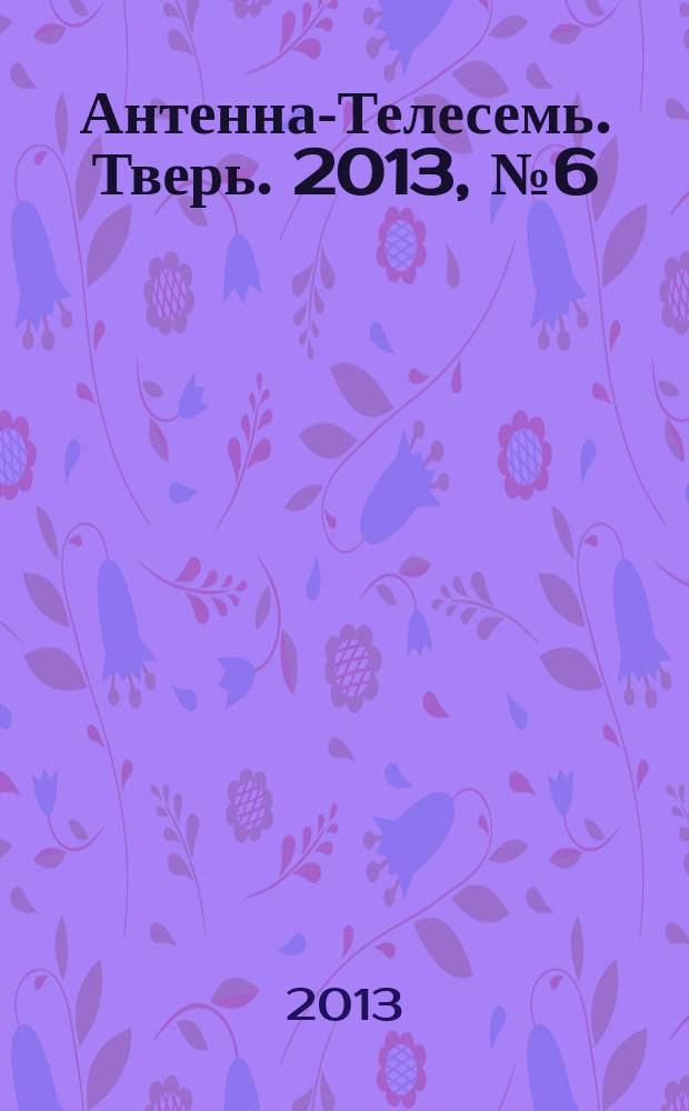 Антенна-Телесемь. Тверь. 2013, № 6 (522)