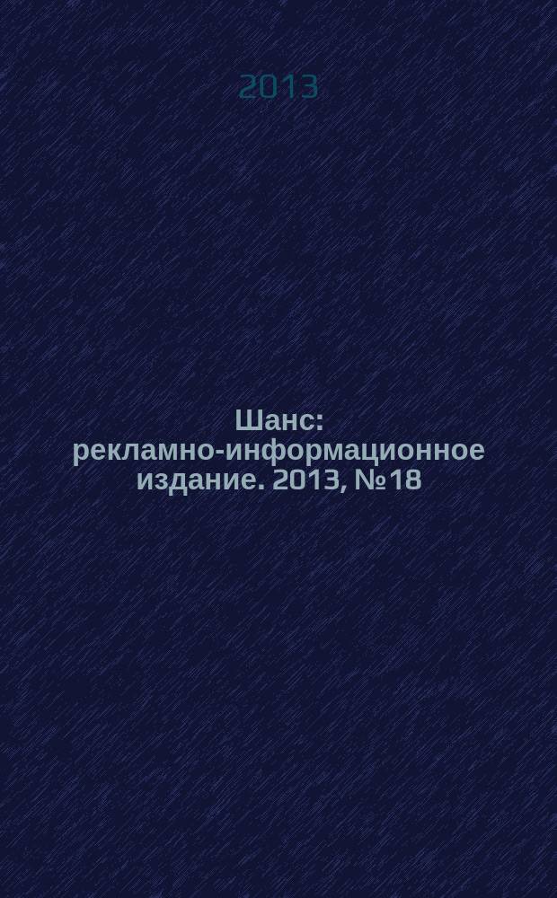 Шанс : рекламно-информационное издание. 2013, № 18 (532)