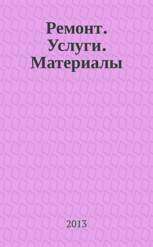 Ремонт. Услуги. Материалы : еженедельный рекламно-информационный журнал. 2013, № 11 (491)