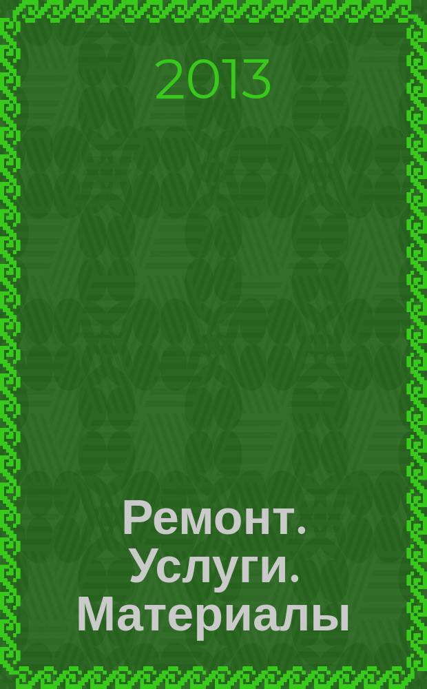 Ремонт. Услуги. Материалы : еженедельный рекламно-информационный журнал. 2013, № 10 (490)