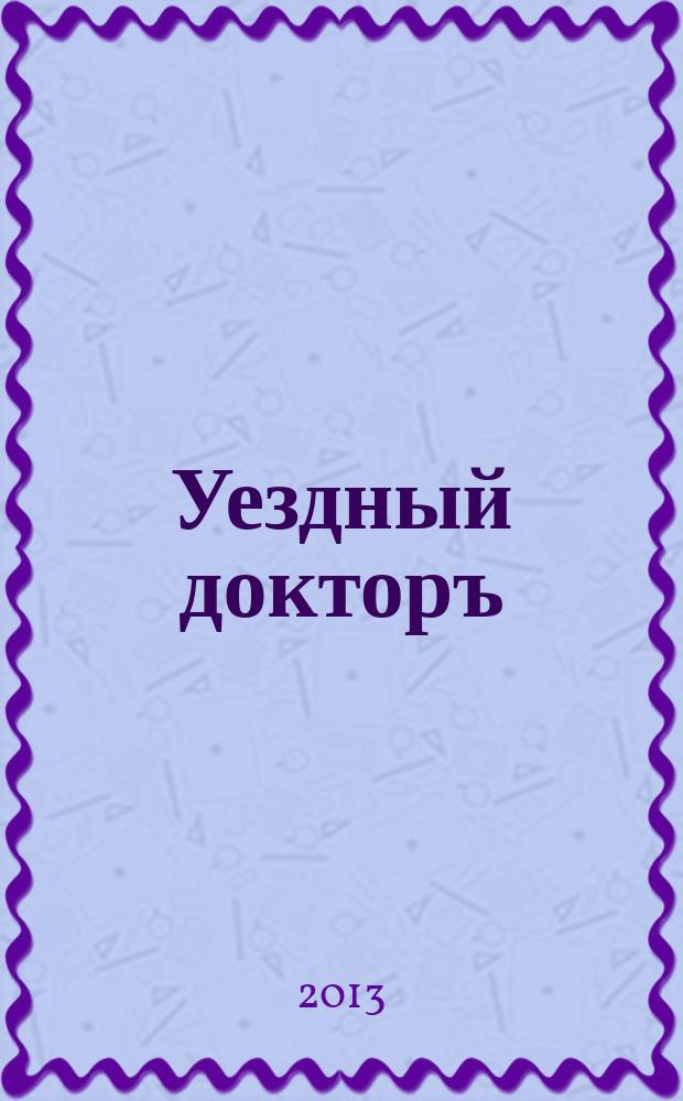 Уездный докторъ : специальный медицинский информационный журнал Пермского края. 2013, апр.