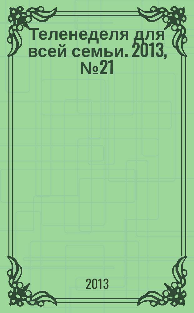 Теленеделя для всей семьи. 2013, № 21 (373)