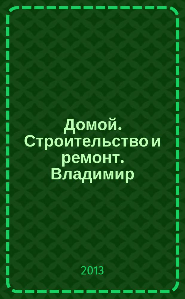 Домой. Строительство и ремонт. Владимир : рекламное издание. 2013, № 29 (378)