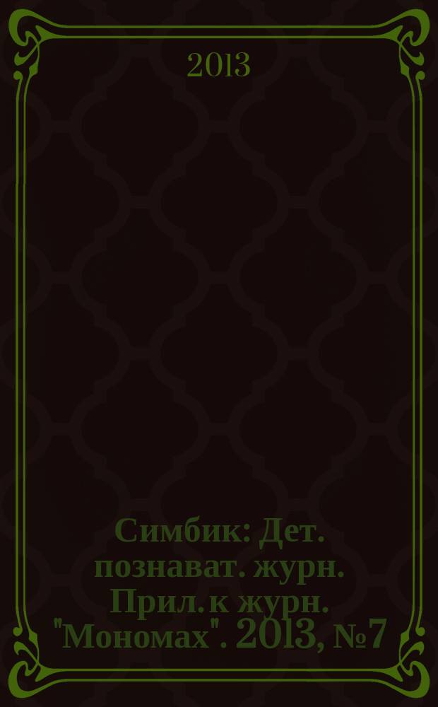 Симбик : Дет. познават. журн. Прил. к журн. "Мономах". 2013, № 7 (99)