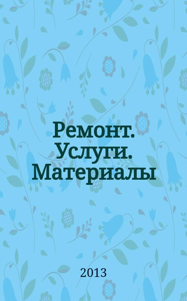 Ремонт. Услуги. Материалы : еженедельный рекламно-информационный журнал. 2013, № 4 (484)