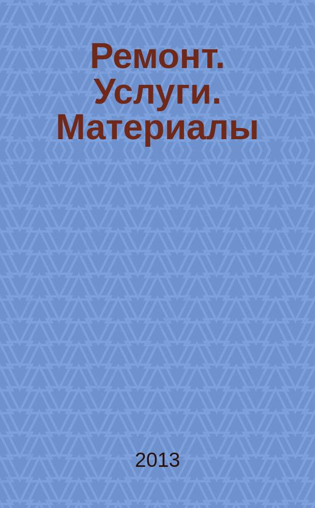 Ремонт. Услуги. Материалы : еженедельный рекламно-информационный журнал. 2013, № 6 (486)