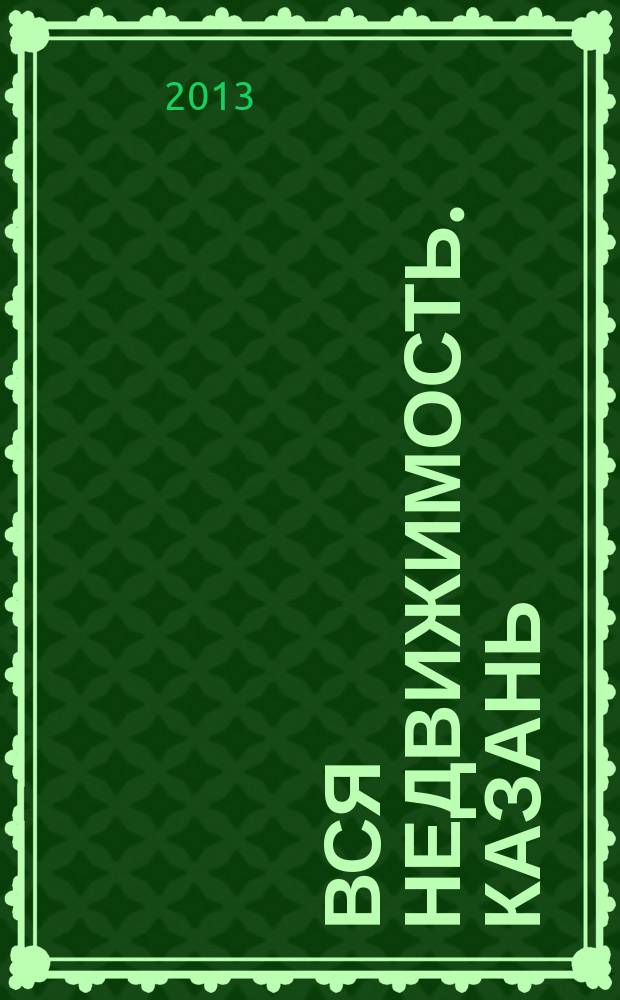 Вся недвижимость. Казань : рекламно-информационное издание. 2013, № 14 (395), ч. 2