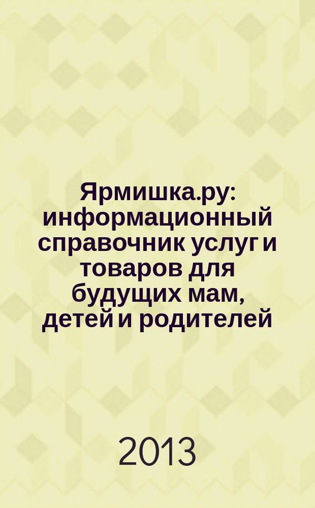 Ярмишка.ру : информационный справочник услуг и товаров для будущих мам, детей и родителей. 2013, № 2 (20)