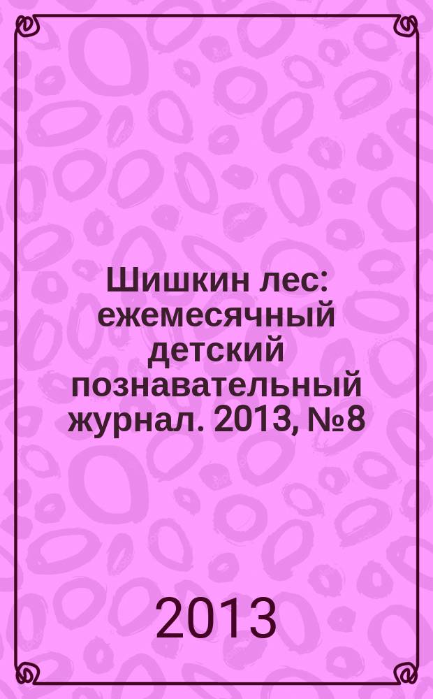 Шишкин лес : ежемесячный детский познавательный журнал. 2013, № 8 (92)
