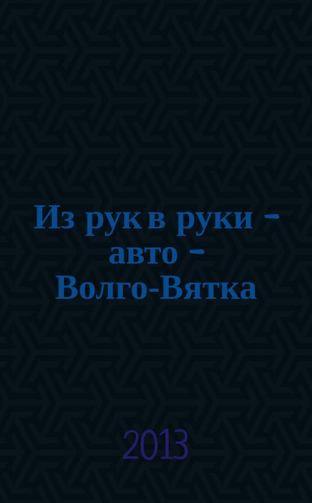 Из рук в руки - авто - Волго-Вятка : еженедельник фотообъявлений. 2013, № 17 (433)
